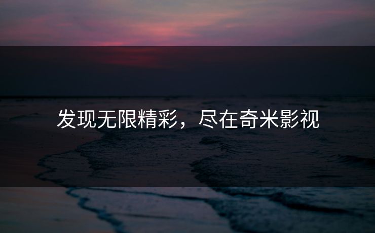 发现无限精彩，尽在奇米影视