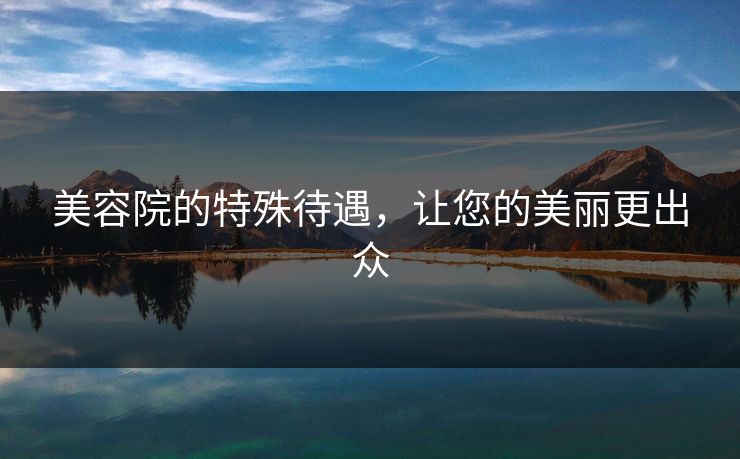 美容院的特殊待遇，让您的美丽更出众