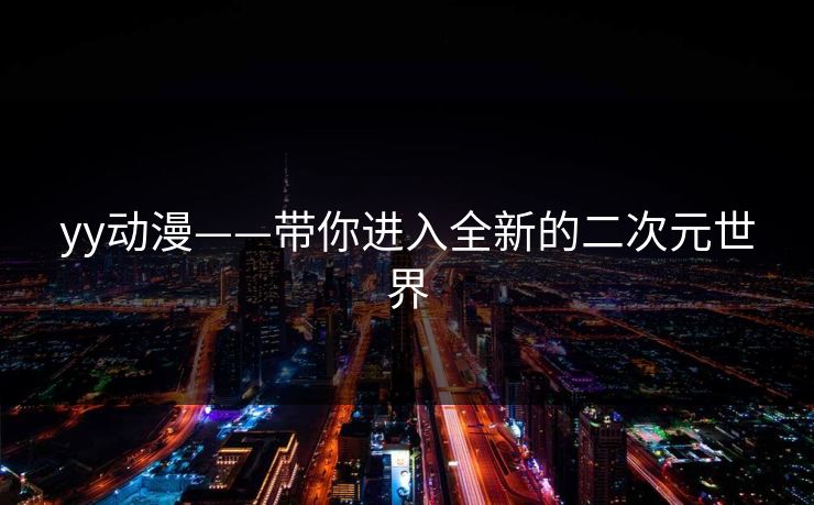 yy动漫——带你进入全新的二次元世界