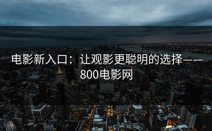 电影新入口：让观影更聪明的选择——800电影网