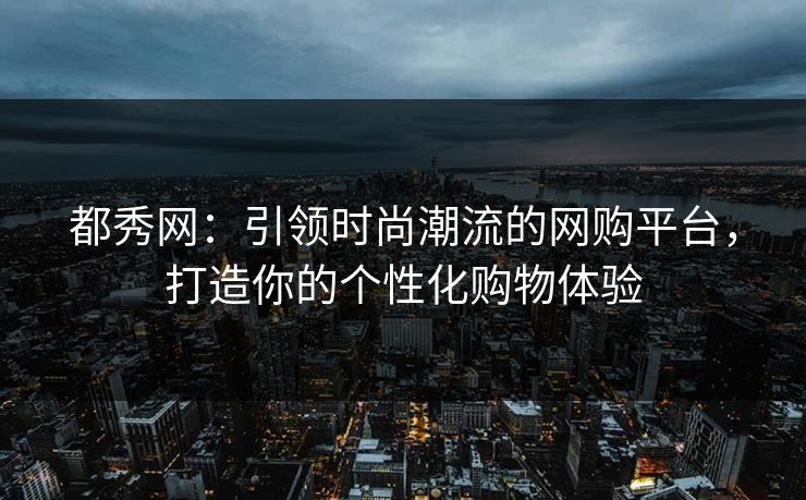 都秀网：引领时尚潮流的网购平台，打造你的个性化购物体验