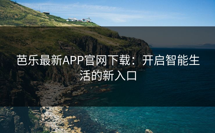 芭乐最新APP官网下载：开启智能生活的新入口