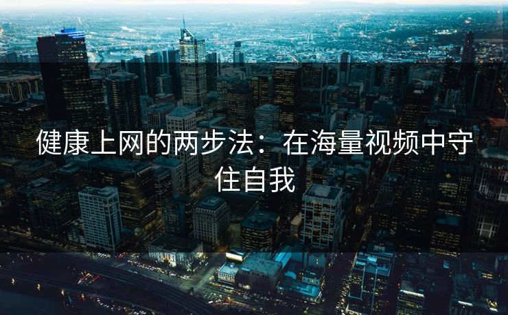 健康上网的两步法：在海量视频中守住自我
