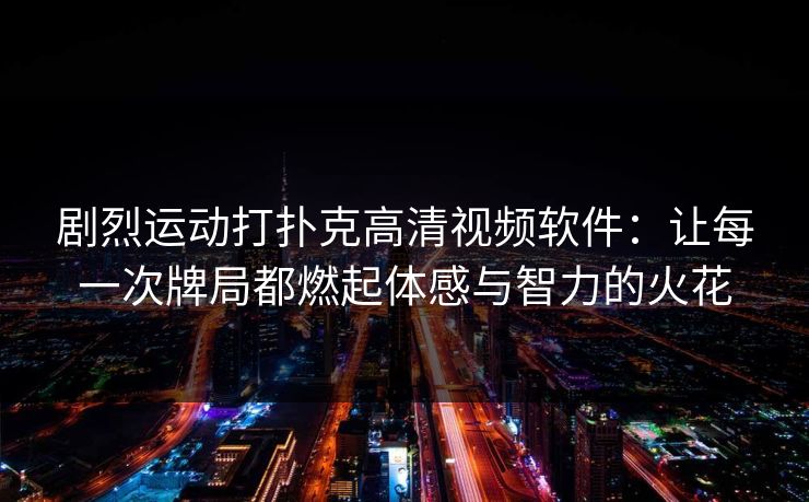 剧烈运动打扑克高清视频软件：让每一次牌局都燃起体感与智力的火花